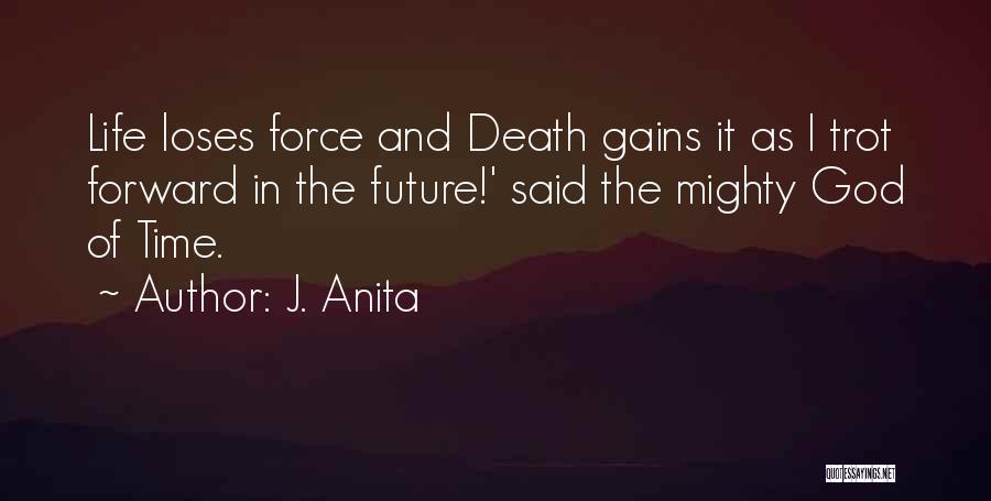 J. Anita Quotes: Life Loses Force And Death Gains It As I Trot Forward In The Future!' Said The Mighty God Of Time.