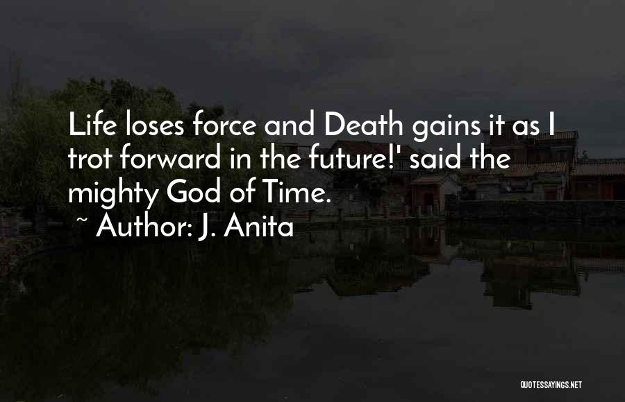 J. Anita Quotes: Life Loses Force And Death Gains It As I Trot Forward In The Future!' Said The Mighty God Of Time.