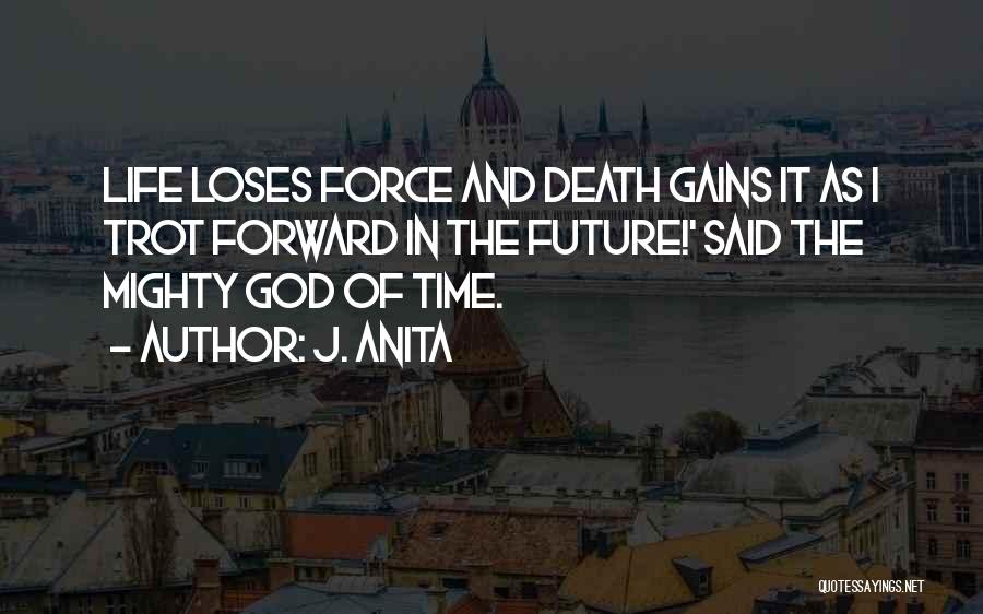 J. Anita Quotes: Life Loses Force And Death Gains It As I Trot Forward In The Future!' Said The Mighty God Of Time.