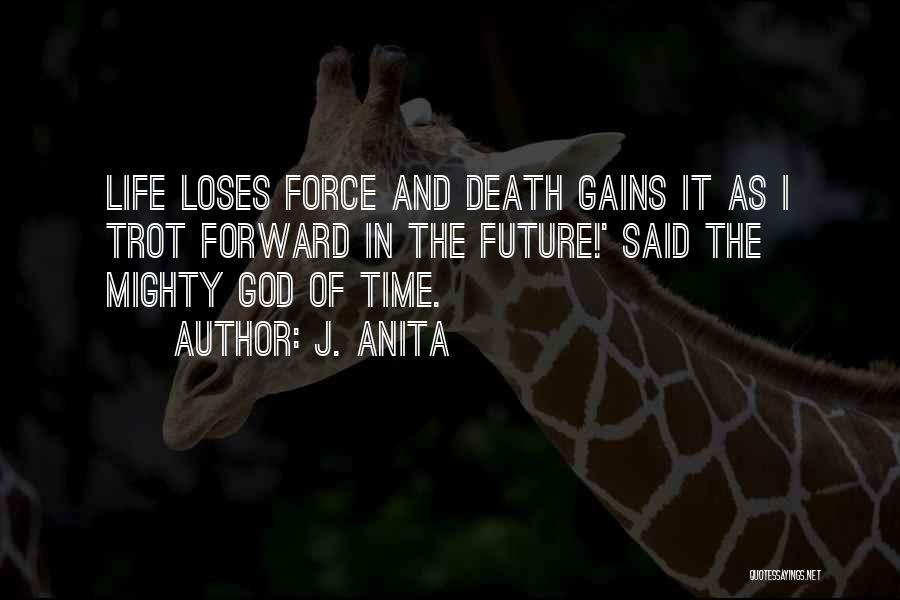 J. Anita Quotes: Life Loses Force And Death Gains It As I Trot Forward In The Future!' Said The Mighty God Of Time.