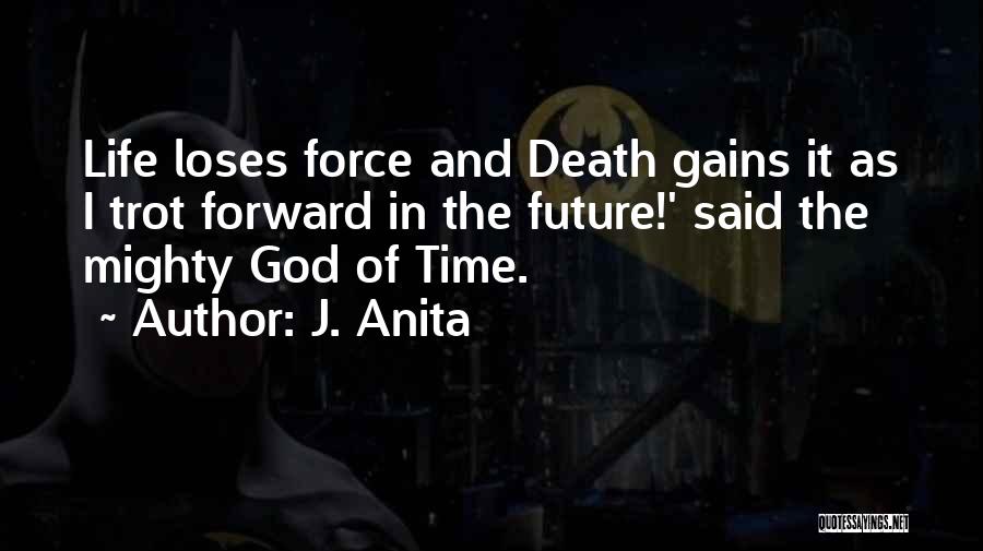 J. Anita Quotes: Life Loses Force And Death Gains It As I Trot Forward In The Future!' Said The Mighty God Of Time.