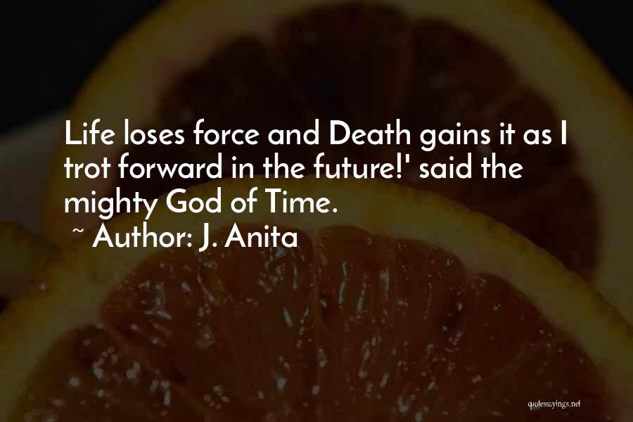 J. Anita Quotes: Life Loses Force And Death Gains It As I Trot Forward In The Future!' Said The Mighty God Of Time.