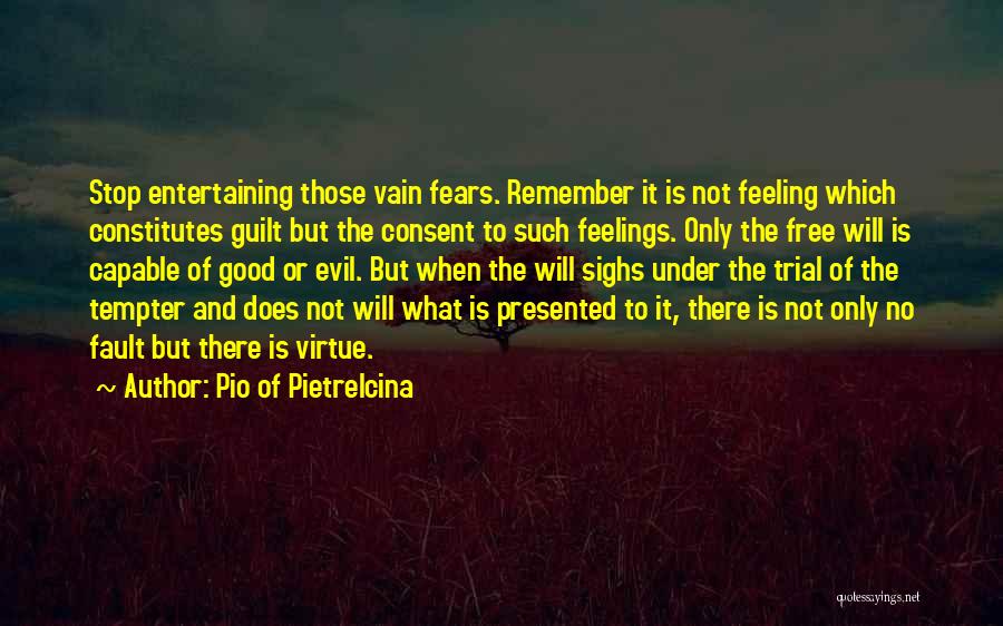 Pio Of Pietrelcina Quotes: Stop Entertaining Those Vain Fears. Remember It Is Not Feeling Which Constitutes Guilt But The Consent To Such Feelings. Only