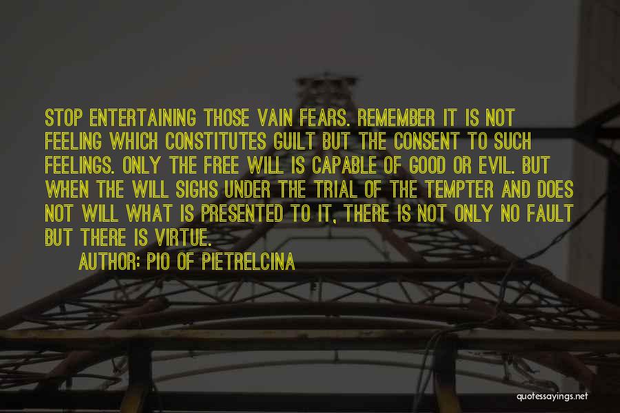 Pio Of Pietrelcina Quotes: Stop Entertaining Those Vain Fears. Remember It Is Not Feeling Which Constitutes Guilt But The Consent To Such Feelings. Only