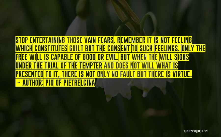 Pio Of Pietrelcina Quotes: Stop Entertaining Those Vain Fears. Remember It Is Not Feeling Which Constitutes Guilt But The Consent To Such Feelings. Only