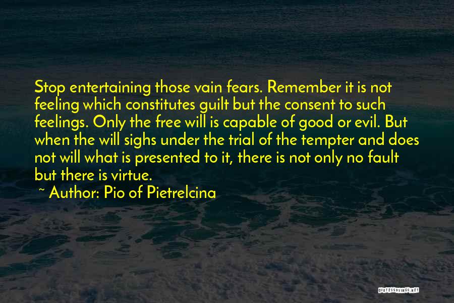 Pio Of Pietrelcina Quotes: Stop Entertaining Those Vain Fears. Remember It Is Not Feeling Which Constitutes Guilt But The Consent To Such Feelings. Only