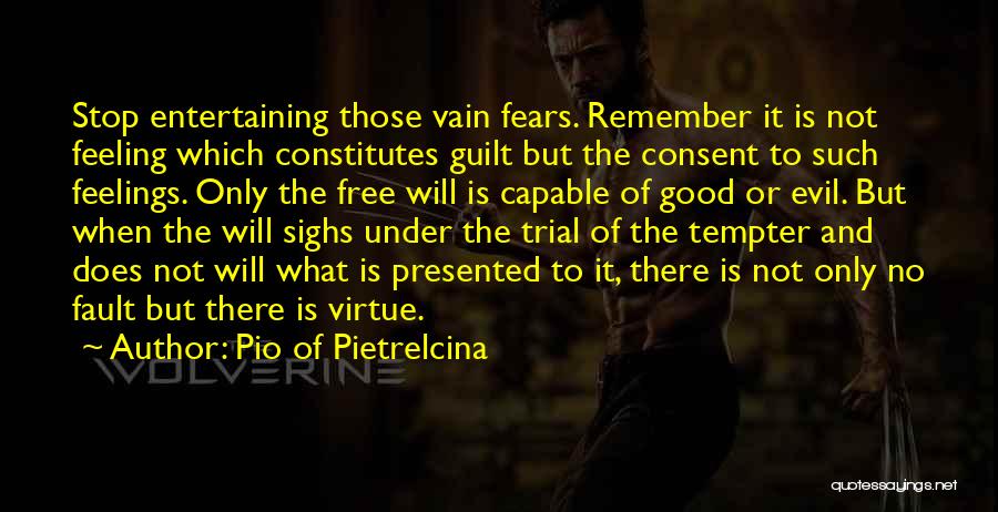 Pio Of Pietrelcina Quotes: Stop Entertaining Those Vain Fears. Remember It Is Not Feeling Which Constitutes Guilt But The Consent To Such Feelings. Only