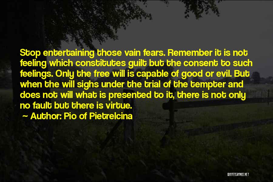 Pio Of Pietrelcina Quotes: Stop Entertaining Those Vain Fears. Remember It Is Not Feeling Which Constitutes Guilt But The Consent To Such Feelings. Only