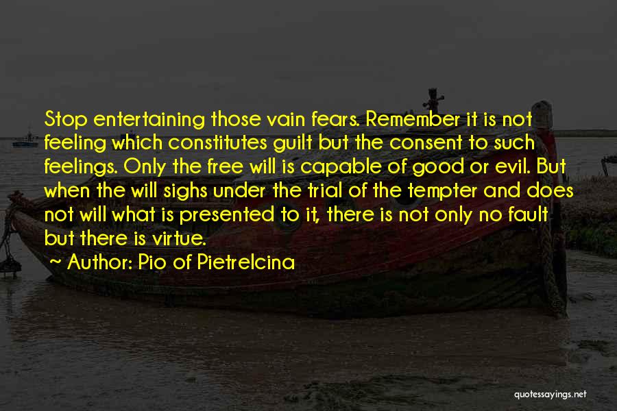 Pio Of Pietrelcina Quotes: Stop Entertaining Those Vain Fears. Remember It Is Not Feeling Which Constitutes Guilt But The Consent To Such Feelings. Only