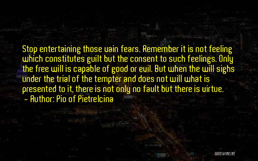 Pio Of Pietrelcina Quotes: Stop Entertaining Those Vain Fears. Remember It Is Not Feeling Which Constitutes Guilt But The Consent To Such Feelings. Only