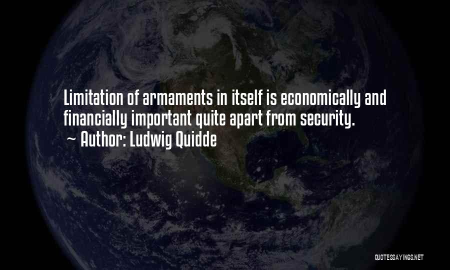 Ludwig Quidde Quotes: Limitation Of Armaments In Itself Is Economically And Financially Important Quite Apart From Security.