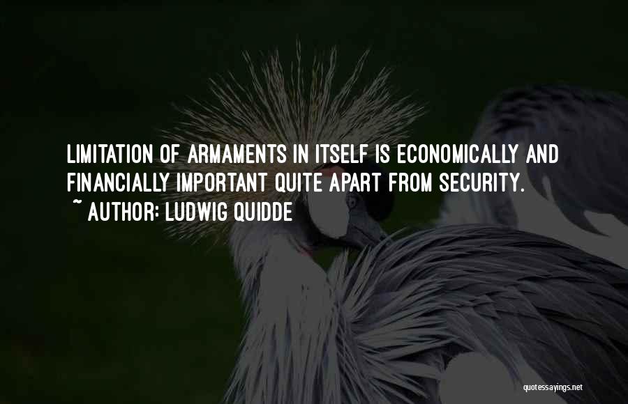 Ludwig Quidde Quotes: Limitation Of Armaments In Itself Is Economically And Financially Important Quite Apart From Security.