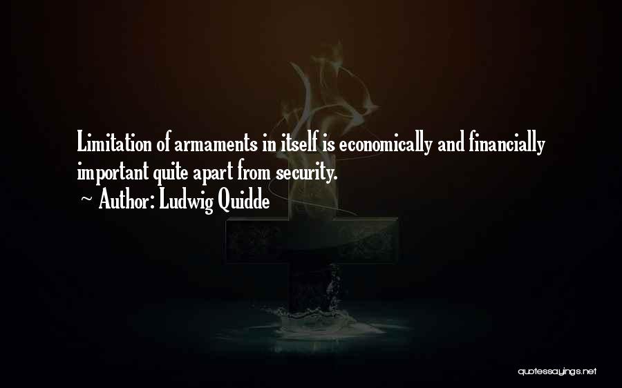 Ludwig Quidde Quotes: Limitation Of Armaments In Itself Is Economically And Financially Important Quite Apart From Security.