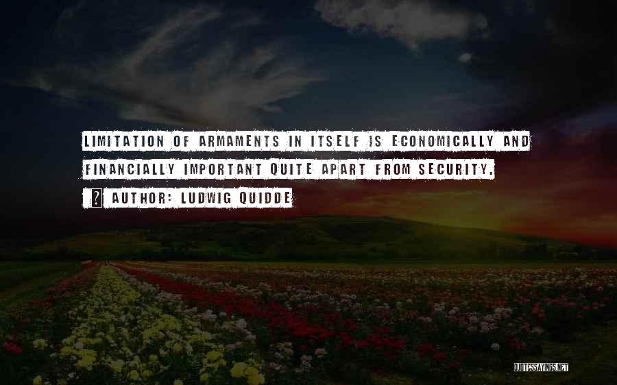 Ludwig Quidde Quotes: Limitation Of Armaments In Itself Is Economically And Financially Important Quite Apart From Security.