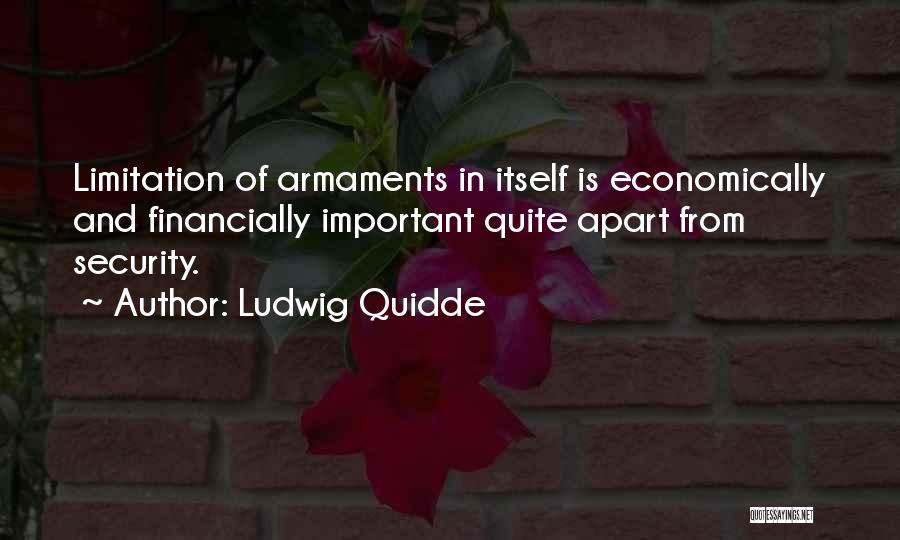 Ludwig Quidde Quotes: Limitation Of Armaments In Itself Is Economically And Financially Important Quite Apart From Security.