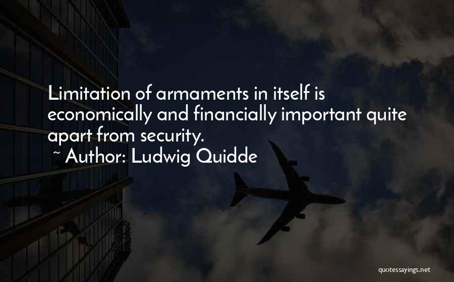 Ludwig Quidde Quotes: Limitation Of Armaments In Itself Is Economically And Financially Important Quite Apart From Security.