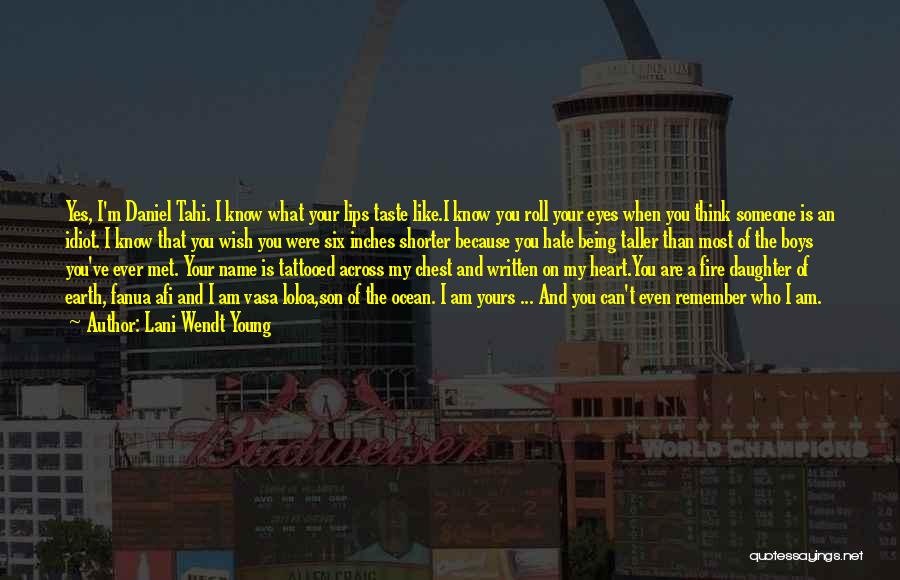 Lani Wendt Young Quotes: Yes, I'm Daniel Tahi. I Know What Your Lips Taste Like.i Know You Roll Your Eyes When You Think Someone