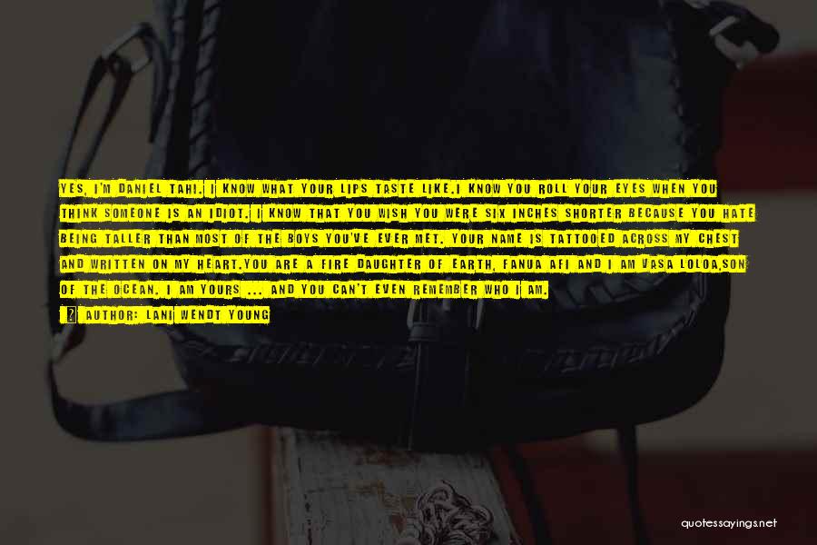 Lani Wendt Young Quotes: Yes, I'm Daniel Tahi. I Know What Your Lips Taste Like.i Know You Roll Your Eyes When You Think Someone