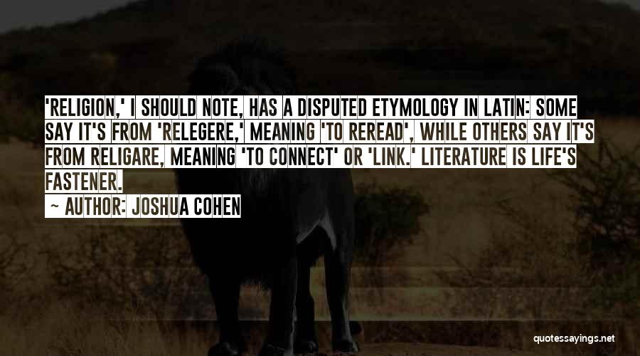 Joshua Cohen Quotes: 'religion,' I Should Note, Has A Disputed Etymology In Latin: Some Say It's From 'relegere,' Meaning 'to Reread', While Others