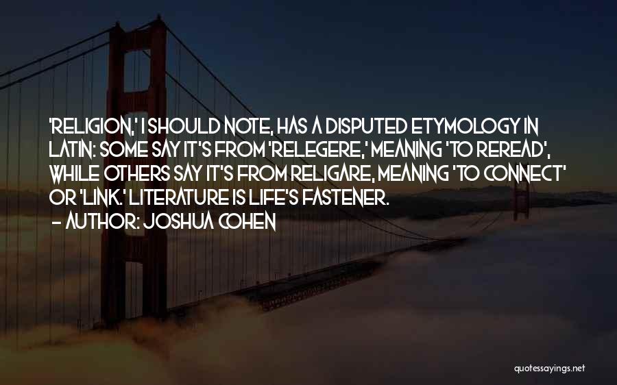 Joshua Cohen Quotes: 'religion,' I Should Note, Has A Disputed Etymology In Latin: Some Say It's From 'relegere,' Meaning 'to Reread', While Others