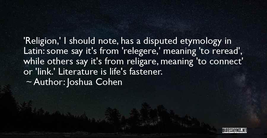 Joshua Cohen Quotes: 'religion,' I Should Note, Has A Disputed Etymology In Latin: Some Say It's From 'relegere,' Meaning 'to Reread', While Others