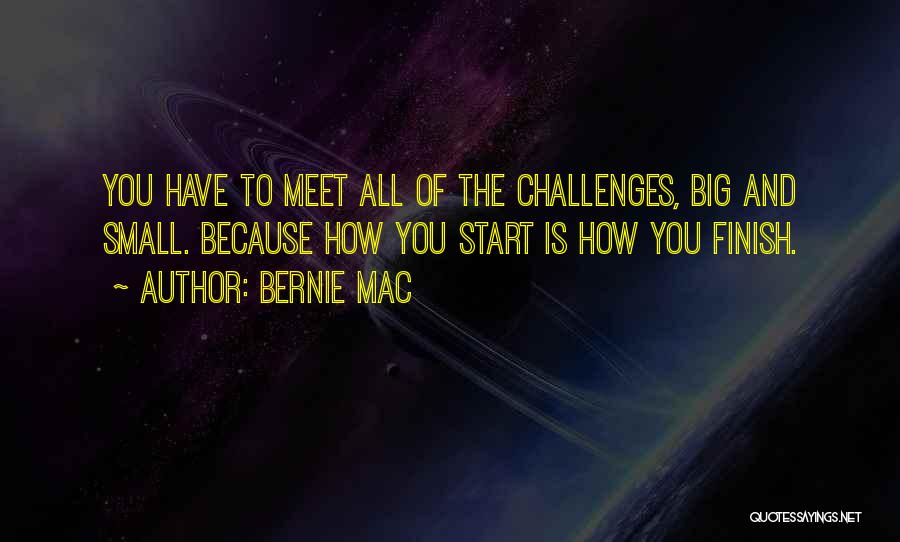 Bernie Mac Quotes: You Have To Meet All Of The Challenges, Big And Small. Because How You Start Is How You Finish.