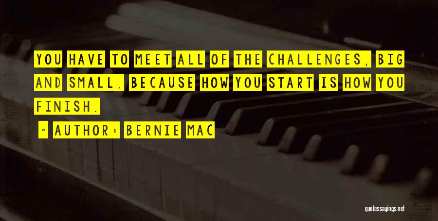 Bernie Mac Quotes: You Have To Meet All Of The Challenges, Big And Small. Because How You Start Is How You Finish.