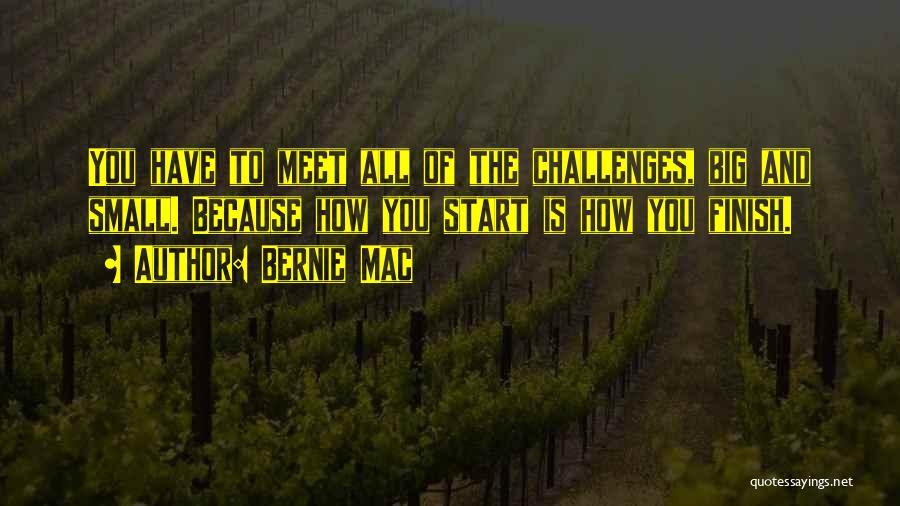 Bernie Mac Quotes: You Have To Meet All Of The Challenges, Big And Small. Because How You Start Is How You Finish.