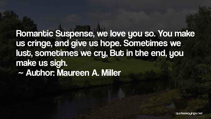 Maureen A. Miller Quotes: Romantic Suspense, We Love You So. You Make Us Cringe, And Give Us Hope. Sometimes We Lust, Sometimes We Cry,