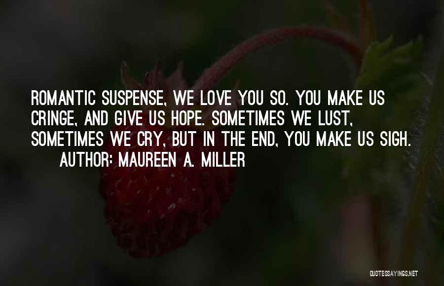 Maureen A. Miller Quotes: Romantic Suspense, We Love You So. You Make Us Cringe, And Give Us Hope. Sometimes We Lust, Sometimes We Cry,