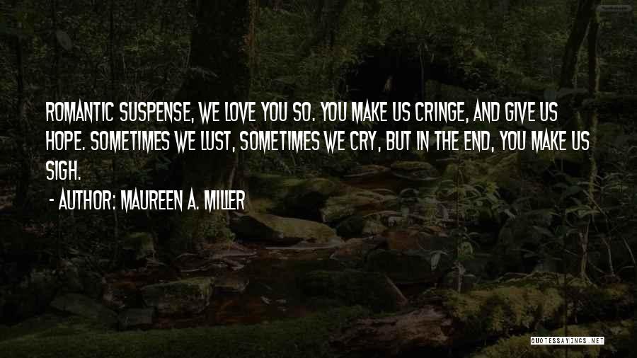 Maureen A. Miller Quotes: Romantic Suspense, We Love You So. You Make Us Cringe, And Give Us Hope. Sometimes We Lust, Sometimes We Cry,