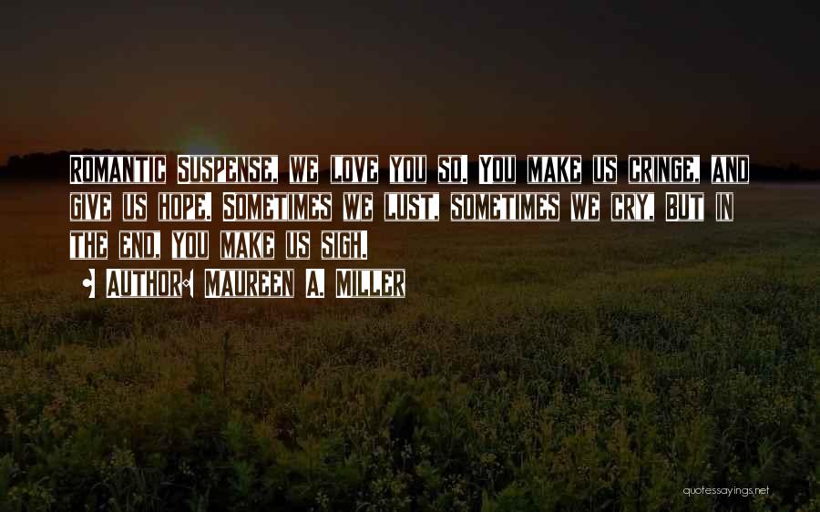 Maureen A. Miller Quotes: Romantic Suspense, We Love You So. You Make Us Cringe, And Give Us Hope. Sometimes We Lust, Sometimes We Cry,