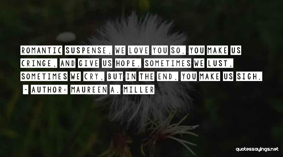 Maureen A. Miller Quotes: Romantic Suspense, We Love You So. You Make Us Cringe, And Give Us Hope. Sometimes We Lust, Sometimes We Cry,