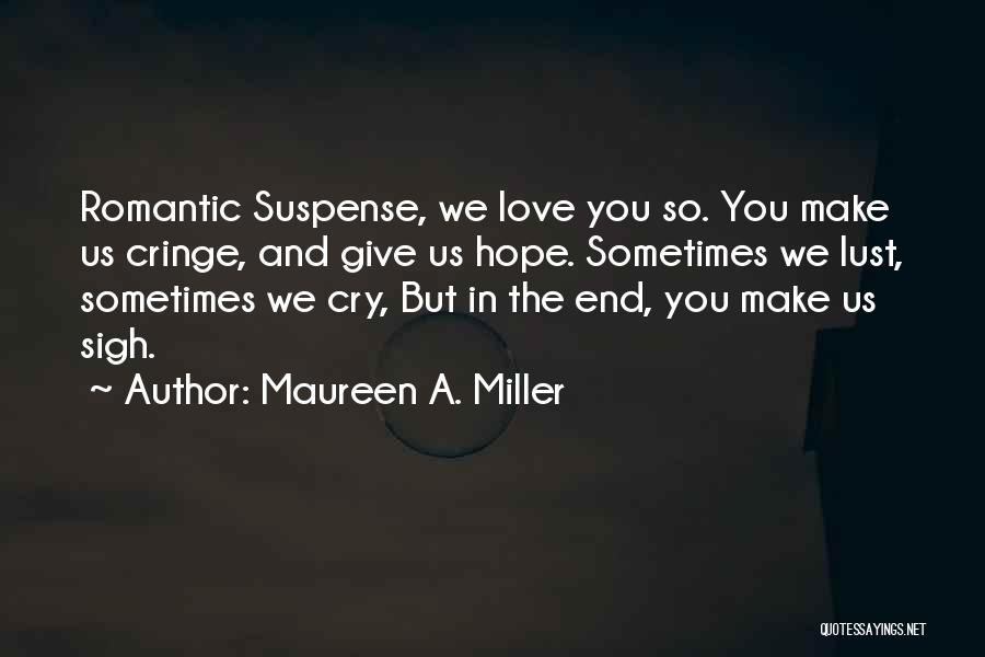 Maureen A. Miller Quotes: Romantic Suspense, We Love You So. You Make Us Cringe, And Give Us Hope. Sometimes We Lust, Sometimes We Cry,