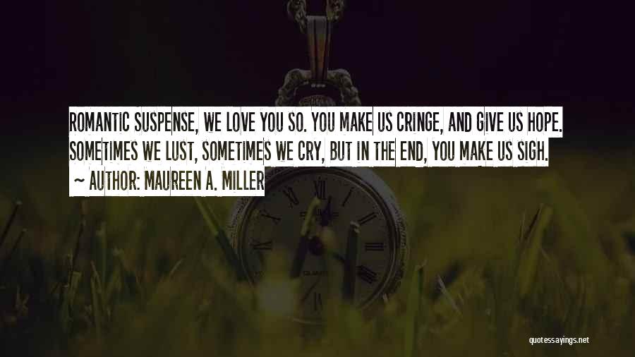 Maureen A. Miller Quotes: Romantic Suspense, We Love You So. You Make Us Cringe, And Give Us Hope. Sometimes We Lust, Sometimes We Cry,