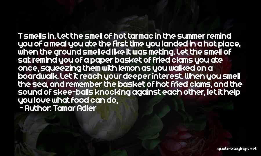 Tamar Adler Quotes: T Smells In. Let The Smell Of Hot Tarmac In The Summer Remind You Of A Meal You Ate The