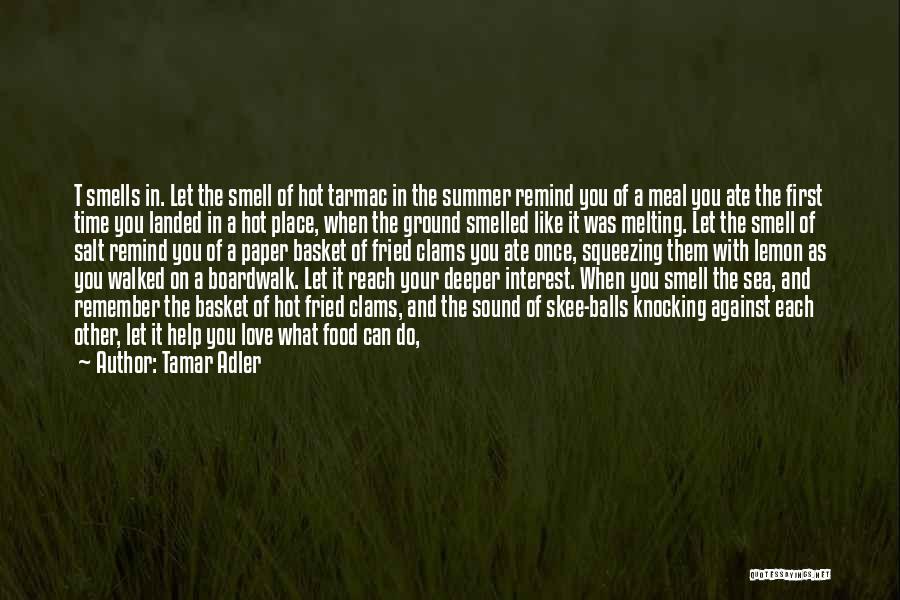 Tamar Adler Quotes: T Smells In. Let The Smell Of Hot Tarmac In The Summer Remind You Of A Meal You Ate The