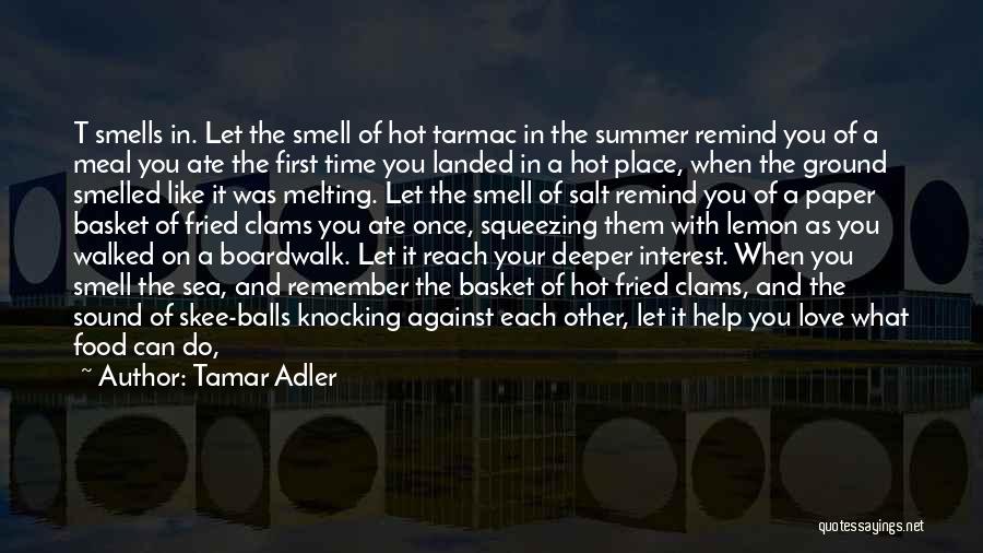 Tamar Adler Quotes: T Smells In. Let The Smell Of Hot Tarmac In The Summer Remind You Of A Meal You Ate The