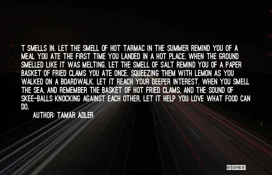 Tamar Adler Quotes: T Smells In. Let The Smell Of Hot Tarmac In The Summer Remind You Of A Meal You Ate The