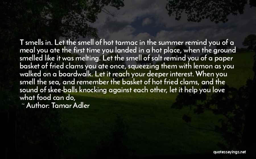 Tamar Adler Quotes: T Smells In. Let The Smell Of Hot Tarmac In The Summer Remind You Of A Meal You Ate The