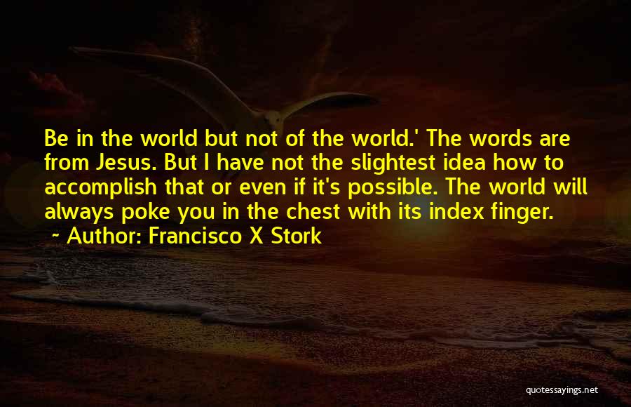 Francisco X Stork Quotes: Be In The World But Not Of The World.' The Words Are From Jesus. But I Have Not The Slightest