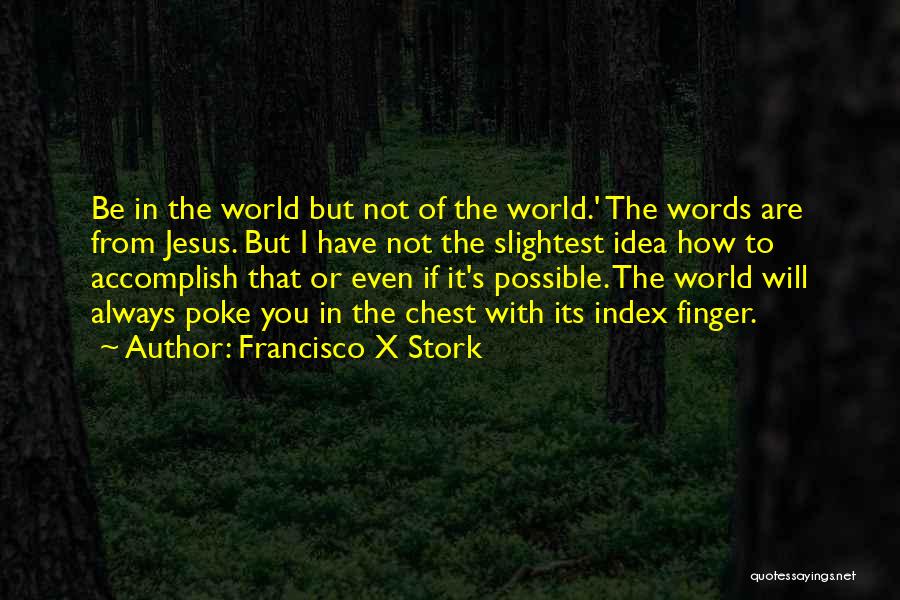 Francisco X Stork Quotes: Be In The World But Not Of The World.' The Words Are From Jesus. But I Have Not The Slightest