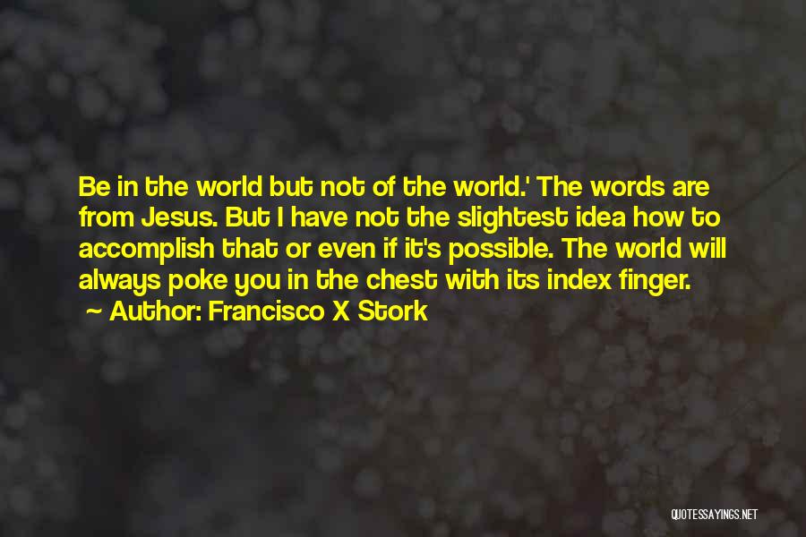 Francisco X Stork Quotes: Be In The World But Not Of The World.' The Words Are From Jesus. But I Have Not The Slightest