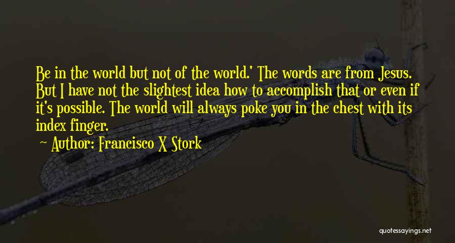 Francisco X Stork Quotes: Be In The World But Not Of The World.' The Words Are From Jesus. But I Have Not The Slightest