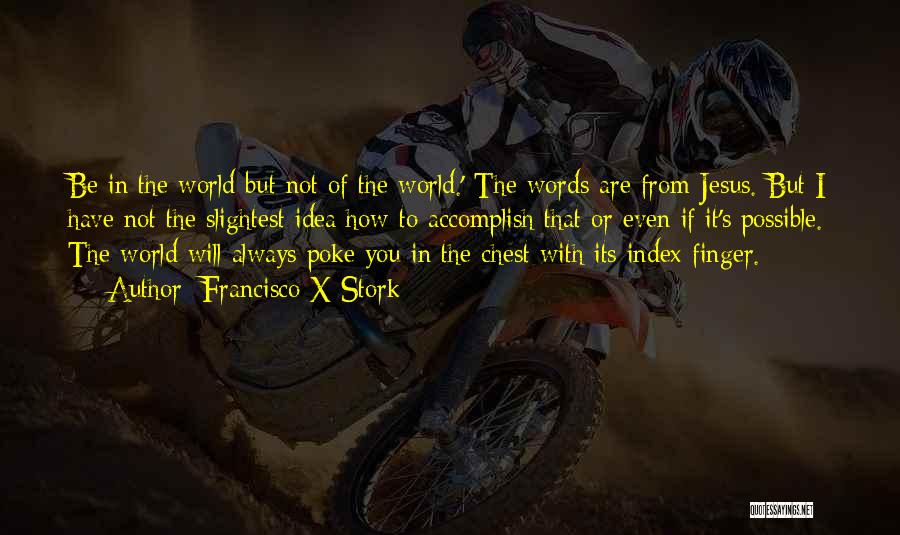 Francisco X Stork Quotes: Be In The World But Not Of The World.' The Words Are From Jesus. But I Have Not The Slightest