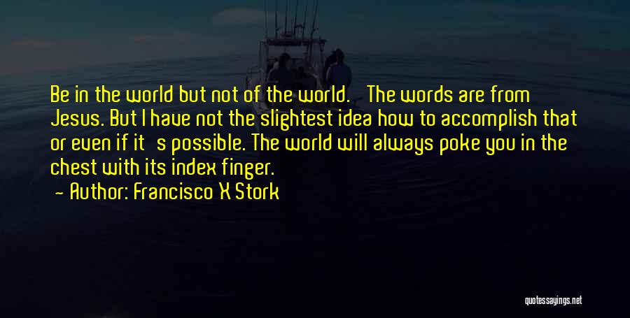 Francisco X Stork Quotes: Be In The World But Not Of The World.' The Words Are From Jesus. But I Have Not The Slightest