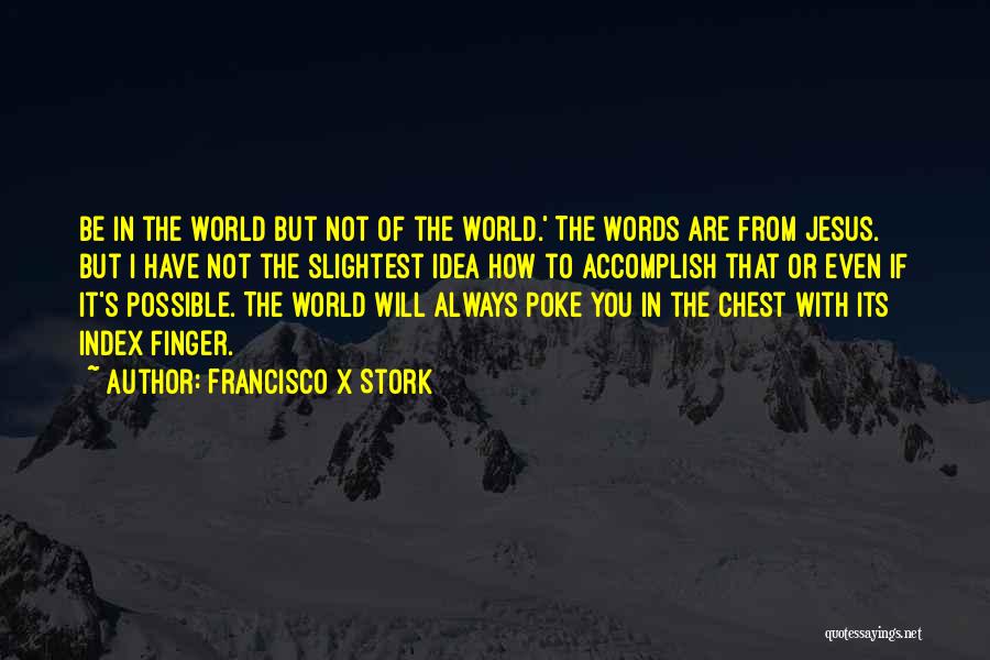 Francisco X Stork Quotes: Be In The World But Not Of The World.' The Words Are From Jesus. But I Have Not The Slightest