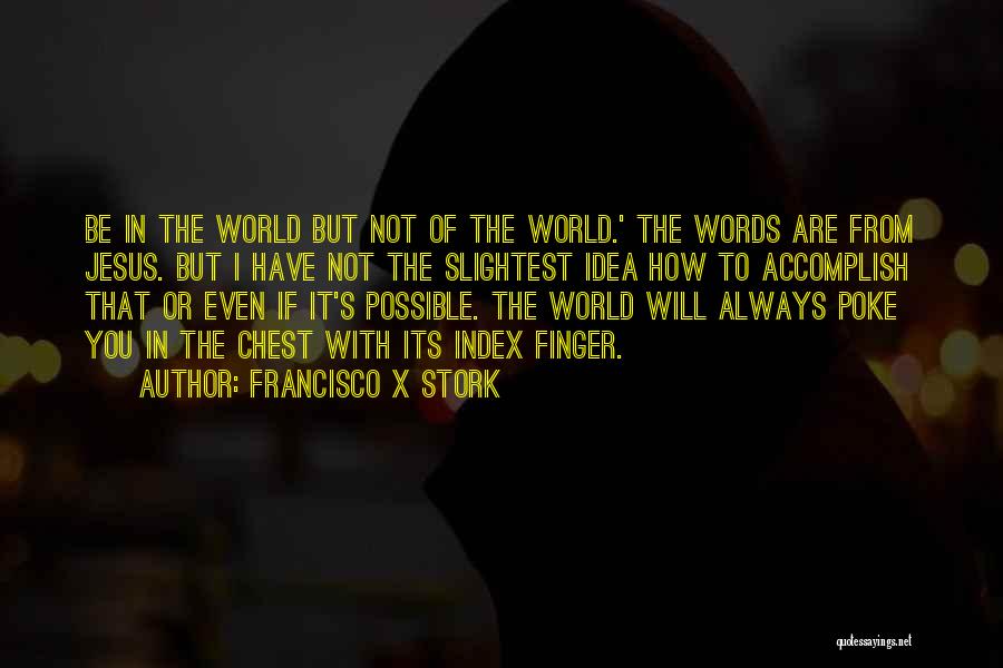 Francisco X Stork Quotes: Be In The World But Not Of The World.' The Words Are From Jesus. But I Have Not The Slightest