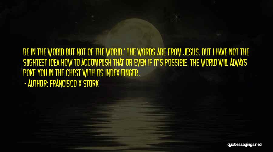 Francisco X Stork Quotes: Be In The World But Not Of The World.' The Words Are From Jesus. But I Have Not The Slightest