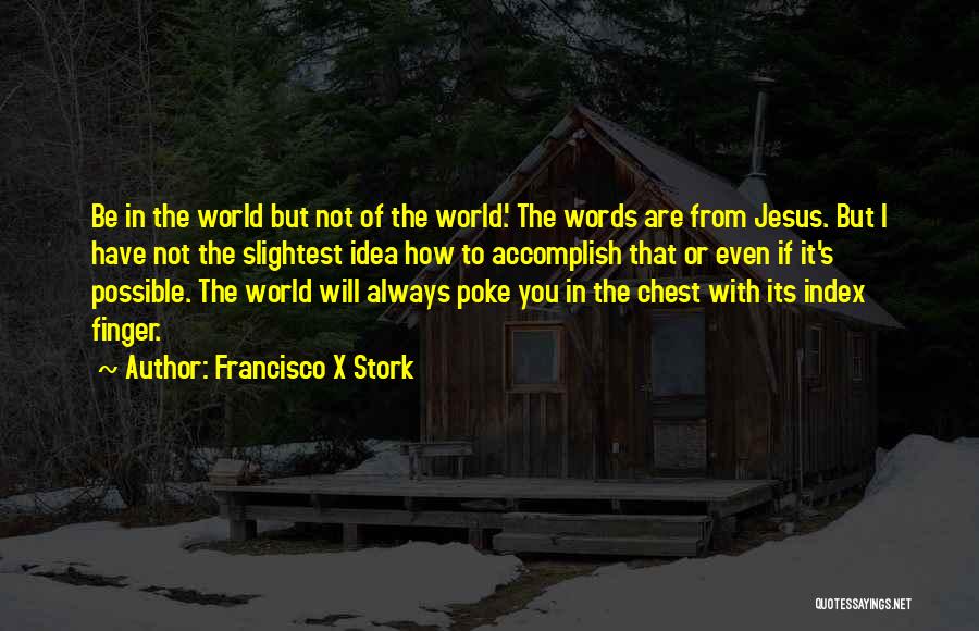 Francisco X Stork Quotes: Be In The World But Not Of The World.' The Words Are From Jesus. But I Have Not The Slightest